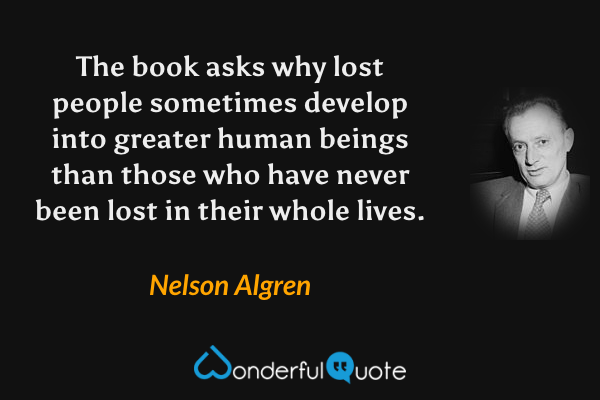 The book asks why lost people sometimes develop into greater human beings than those who have never been lost in their whole lives. - Nelson Algren quote.