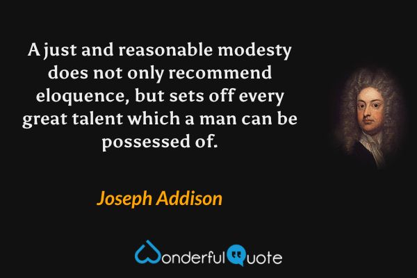 A just and reasonable modesty does not only recommend eloquence, but sets off every great talent which a man can be possessed of. - Joseph Addison quote.