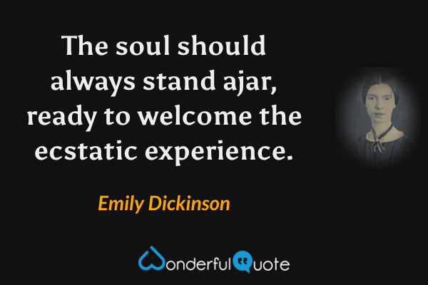 The soul should always stand ajar, ready to welcome the ecstatic experience. - Emily Dickinson quote.