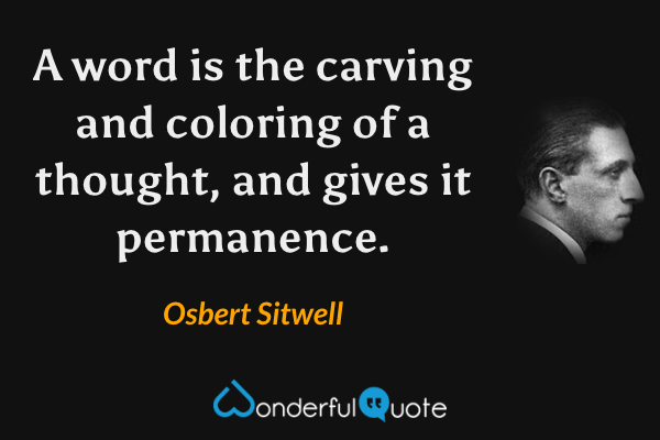 A word is the carving and coloring of a thought, and gives it permanence. - Osbert Sitwell quote.