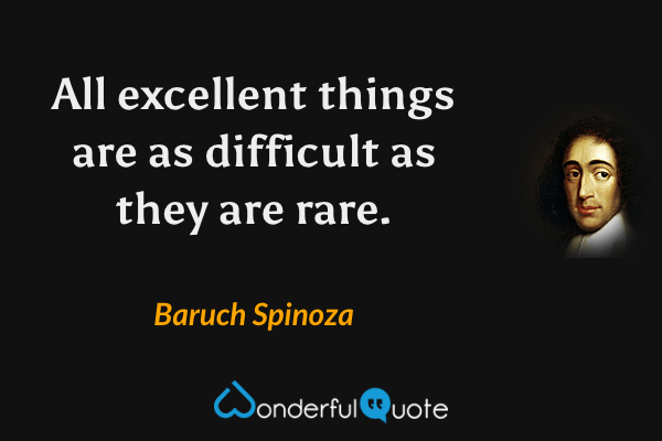 All excellent things are as difficult as they are rare. - Baruch Spinoza quote.