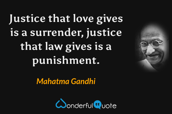 Justice that love gives is a surrender, justice that law gives is a punishment. - Mahatma Gandhi quote.