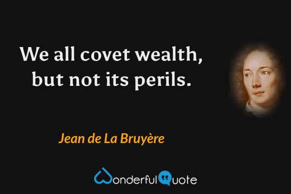 We all covet wealth, but not its perils. - Jean de La Bruyère quote.