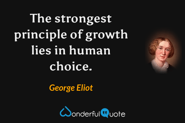 The strongest principle of growth lies in human choice. - George Eliot quote.