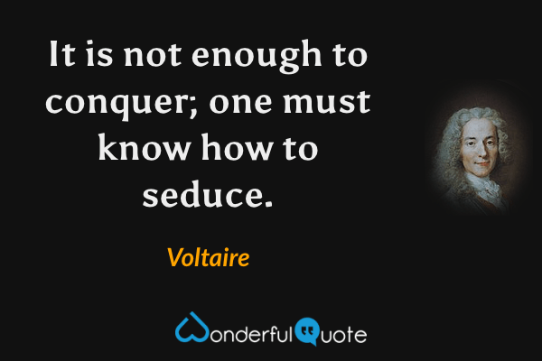 It is not enough to conquer; one must know how to seduce. - Voltaire quote.