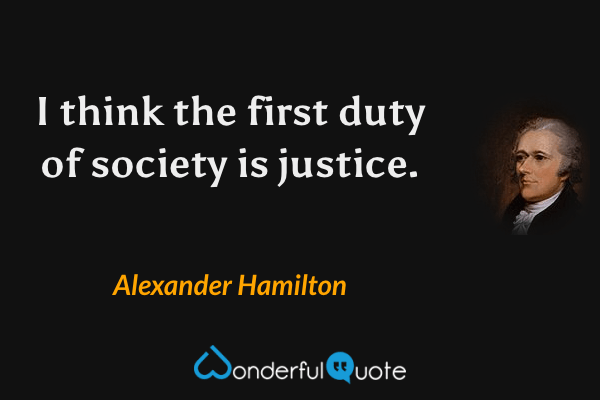 I think the first duty of society is justice. - Alexander Hamilton quote.