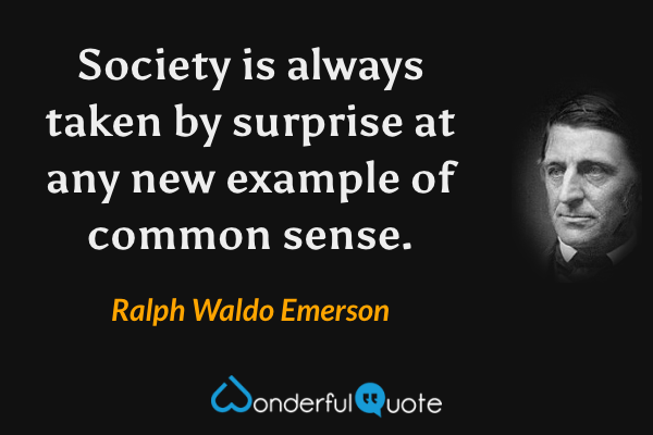 Society is always taken by surprise at any new example of common sense. - Ralph Waldo Emerson quote.