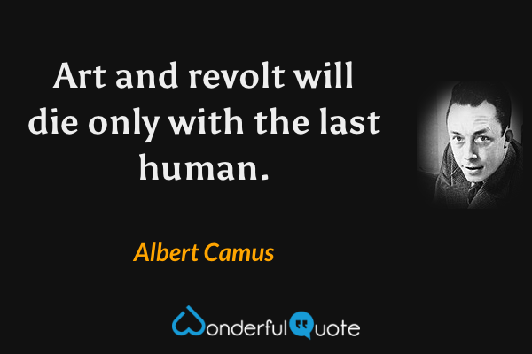 Art and revolt will die only with the last human. - Albert Camus quote.