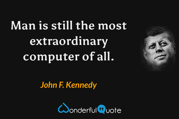 Man is still the most extraordinary computer of all. - John F. Kennedy quote.