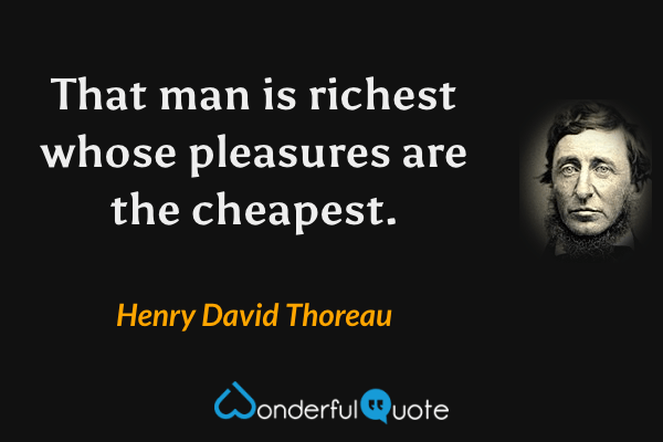 That man is richest whose pleasures are the cheapest. - Henry David Thoreau quote.