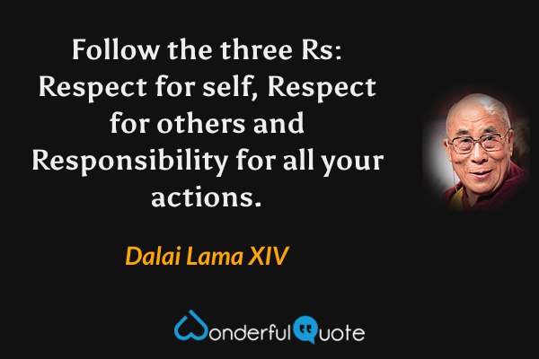 Follow the three Rs: Respect for self, Respect for others and Responsibility for all your actions. - Dalai Lama XIV quote.