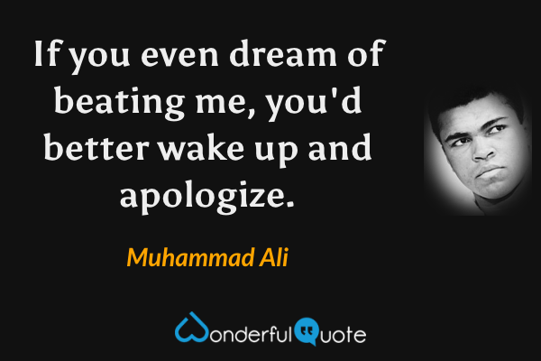 If you even dream of beating me, you'd better wake up and apologize. - Muhammad Ali quote.