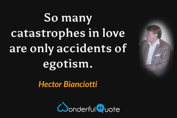 So many catastrophes in love are only accidents of egotism. - Hector Bianciotti quote.