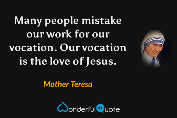 Many people mistake our work for our vocation. Our vocation is the love of Jesus. - Mother Teresa quote.