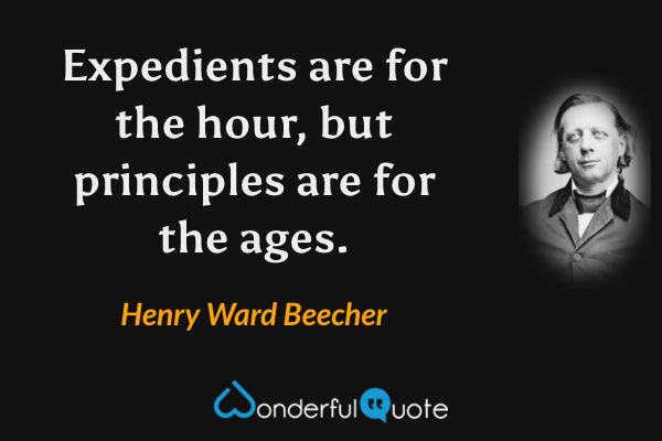 Expedients are for the hour, but principles are for the ages. - Henry Ward Beecher quote.