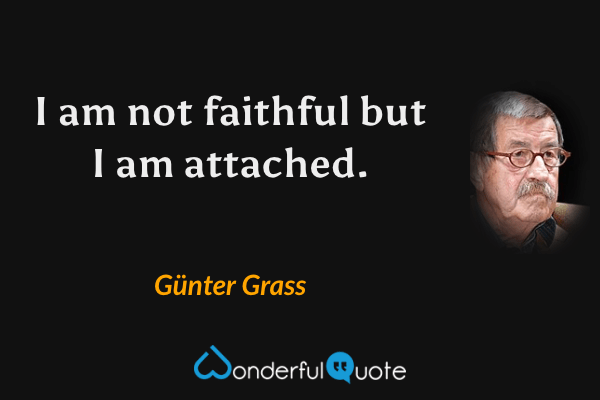 I am not faithful but I am attached. - Günter Grass quote.