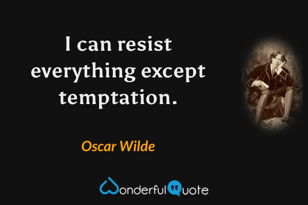 I can resist everything except temptation. - Oscar Wilde quote.