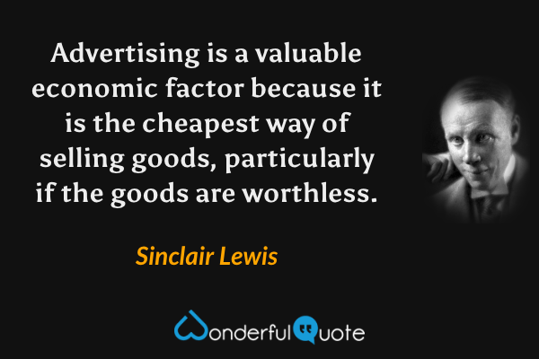 Advertising is a valuable economic factor because it is the cheapest way of selling goods, particularly if the goods are worthless. - Sinclair Lewis quote.