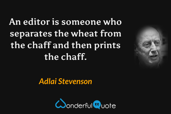 An editor is someone who separates the wheat from the chaff and then prints the chaff. - Adlai Stevenson quote.