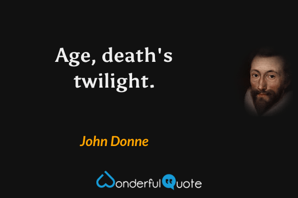 Age, death's twilight. - John Donne quote.