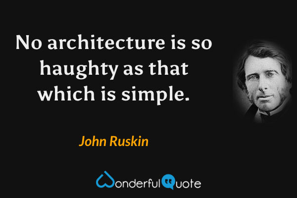 No architecture is so haughty as that which is simple. - John Ruskin quote.