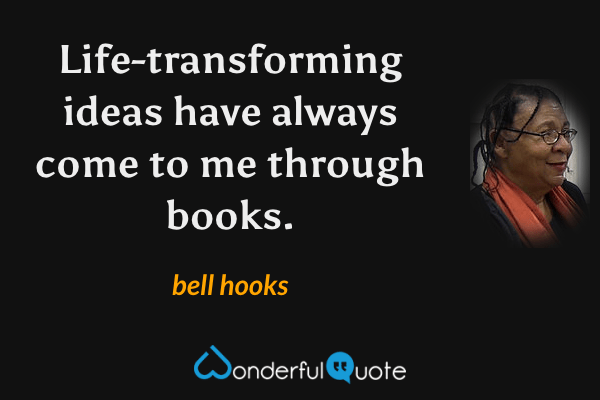 Life-transforming ideas have always come to me through books. - bell hooks quote.