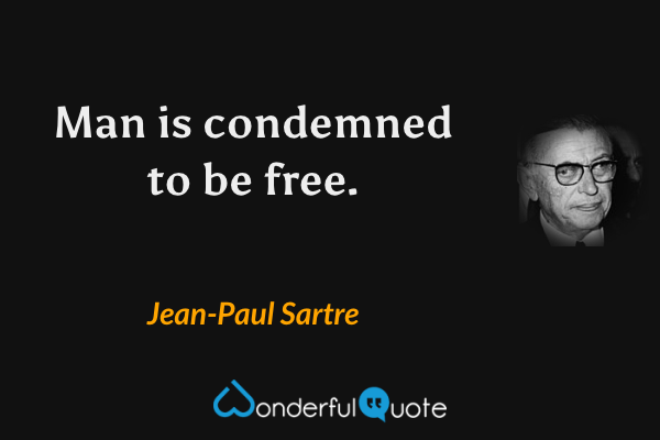 Man is condemned to be free. - Jean-Paul Sartre quote.