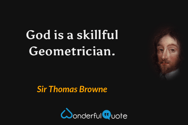 God is a skillful Geometrician. - Sir Thomas Browne quote.