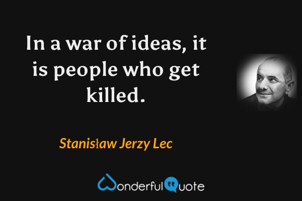 In a war of ideas, it is people who get killed. - Stanisław Jerzy Lec quote.