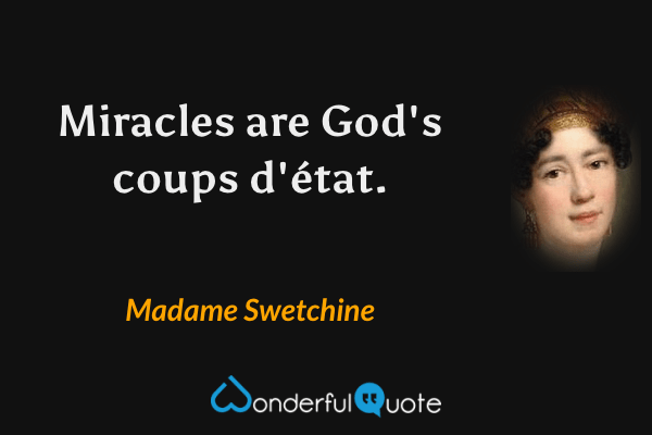 Miracles are God's coups d'état. - Madame Swetchine quote.