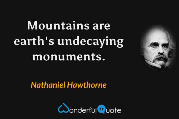 Mountains are earth's undecaying monuments. - Nathaniel Hawthorne quote.