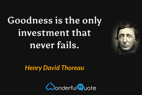 Goodness is the only investment that never fails. - Henry David Thoreau quote.
