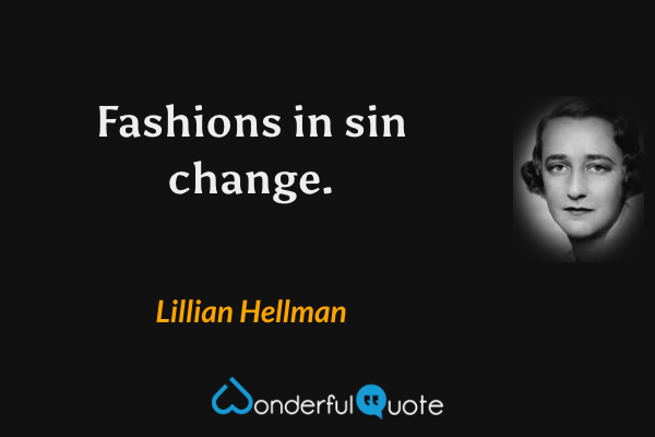 Fashions in sin change. - Lillian Hellman quote.