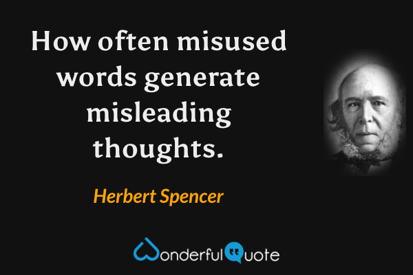 How often misused words generate misleading thoughts. - Herbert Spencer quote.