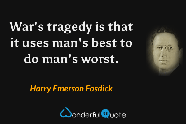War's tragedy is that it uses man's best to do man's worst. - Harry Emerson Fosdick quote.