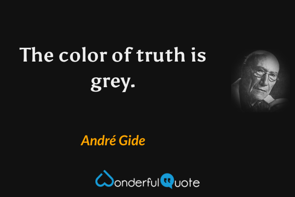 The color of truth is grey. - André Gide quote.