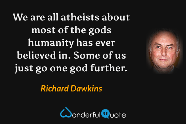 We are all atheists about most of the gods humanity has ever believed in. Some of us just go one god further. - Richard Dawkins quote.