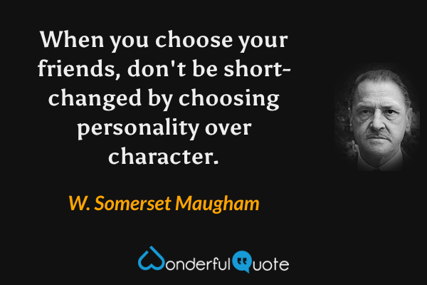 When you choose your friends, don't be short-changed by choosing personality over character. - W. Somerset Maugham quote.