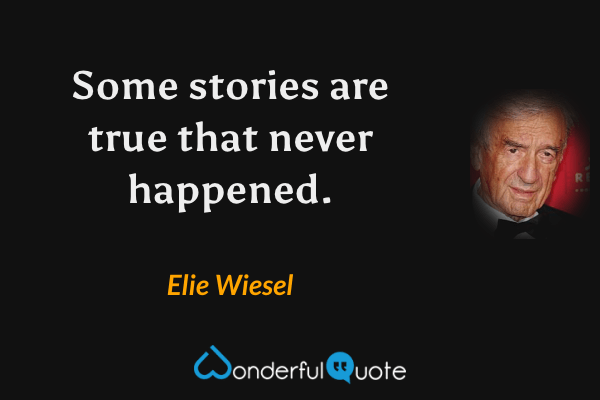 Some stories are true that never happened. - Elie Wiesel quote.