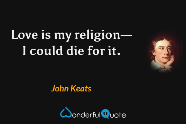 Love is my religion—I could die for it. - John Keats quote.