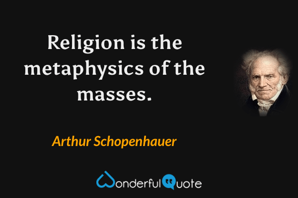 Religion is the metaphysics of the masses. - Arthur Schopenhauer quote.