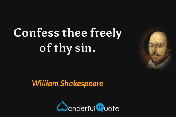 Confess thee freely of thy sin. - William Shakespeare quote.