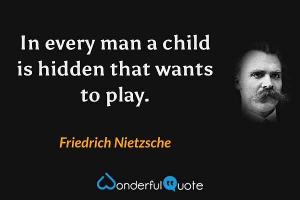 In every man a child is hidden that wants to play. - Friedrich Nietzsche quote.