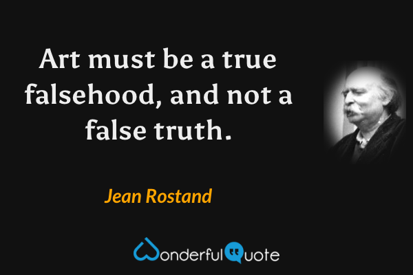 Art must be a true falsehood, and not a false truth. - Jean Rostand quote.