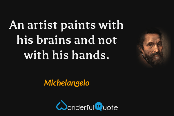 An artist paints with his brains and not with his hands. - Michelangelo quote.