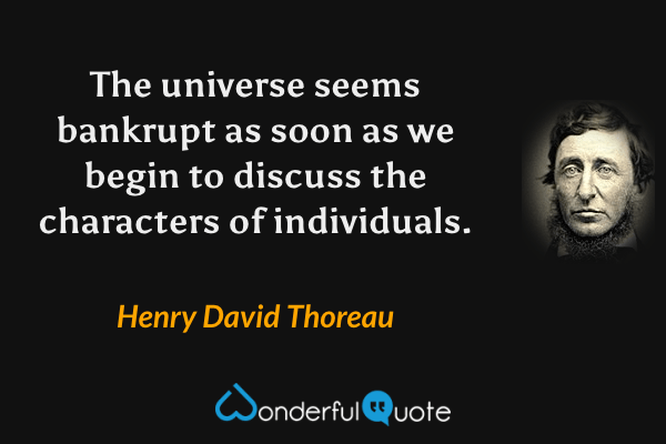 The universe seems bankrupt as soon as we begin to discuss the characters of individuals. - Henry David Thoreau quote.