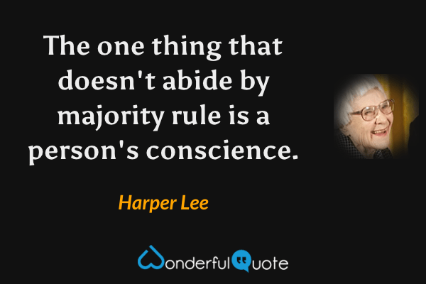 The one thing that doesn't abide by majority rule is a person's conscience. - Harper Lee quote.
