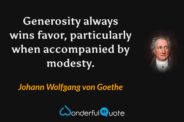 Generosity always wins favor, particularly when accompanied by modesty. - Johann Wolfgang von Goethe quote.