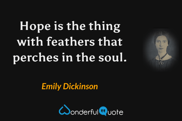 Hope is the thing with feathers that perches in the soul. - Emily Dickinson quote.