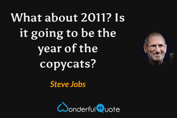What about 2011? Is it going to be the year of the copycats? - Steve Jobs quote.